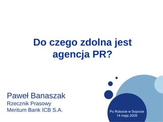 Do czego zdolna jest agencja PR? Paweł Banaszak Rzecznik Prasowy Meritum Bank ICB S.A. 