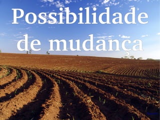 Possibilidade 
de mudança
 