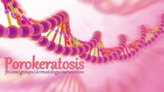 Porokeratosisfb.com/groups/dermatologycourseonline
 