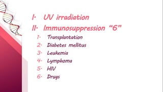 I. UV irradiation
II. Immunosuppression “6”
1. Transplantation
2. Diabetes mellitus
3. Leukemia
4. Lymphoma
5. HIV
6. Drugs
 