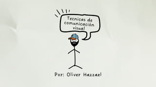 Tecnicas de
comunicación
visual
Por: Oliver Hazzael
 
