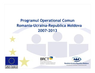 Programul Operational Comun
Romania-Ucraina-
Romania-Ucraina-Republica Moldova
          2007-2013
          2007-
 