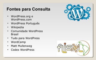 Fontes para Consulta
• WordPress.org e
WordPress.com
• WordPress Português
• Wikipedia
• Comunidade WordPress
Brasil
• Tudo para WordPress
• WordCamp
• Matt Mullenweg
• Codex WordPress
 