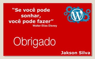 Jakson Silva
“Se você pode
sonhar,
você pode fazer”
Walter Elias Disney
 