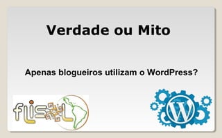 Apenas blogueiros utilizam o WordPress?
Verdade ou Mito
 
