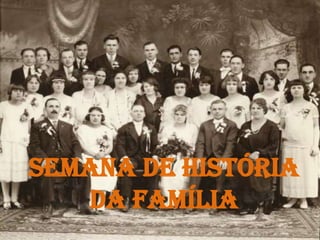 Semana de História
da Família
 
