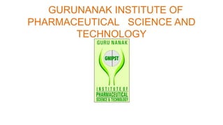 GURUNANAK INSTITUTE OF
PHARMACEUTICAL SCIENCE AND
TECHNOLOGY
 