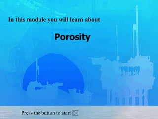 In this module you will learn about
Porosity
Press the button to start
 