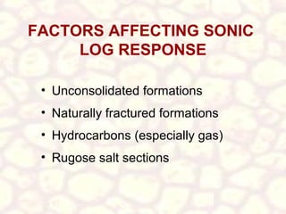 FACTORS AFFECTING SONIC
LOG RESPONSE
• Unconsolidated formations
• Naturally fractured formations
• Hydrocarbons (especially gas)
• Rugose salt sections

 