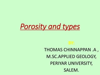Porosity and types
BY:
THOMAS CHINNAPPAN .A ,
M.SC.APPLIED GEOLOGY,
PERIYAR UNIVERSITY,
SALEM.
 