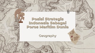 Posisi Strategis
Posisi Strategis
Indonesia Sebagai
Indonesia Sebagai
Poros Maritim Dunia
Poros Maritim Dunia
Geography
Geography
 