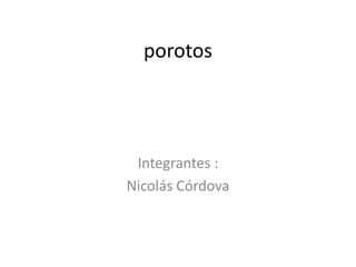 porotos




 Integrantes :
Nicolás Córdova
 