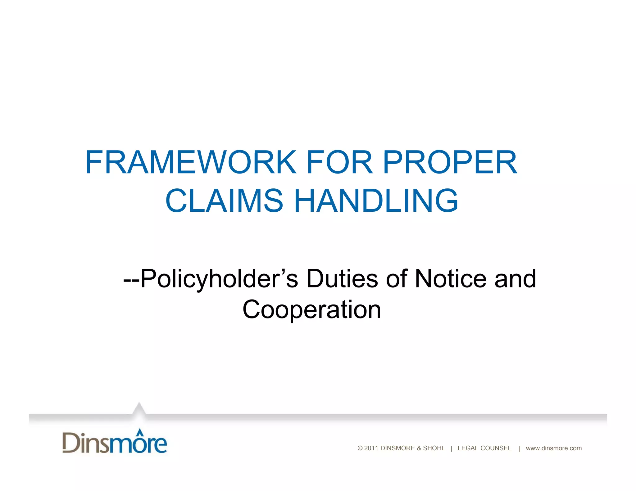FRAMEWORK FOR PROPER
    CLAIMS HANDLING

 --Policyholder s Duties of Notice and
   Policyholder’s
            Cooperation




                     © 2011 DINSMORE & SHOHL | LEGAL COUNSEL   | www.dinsmore.com
 