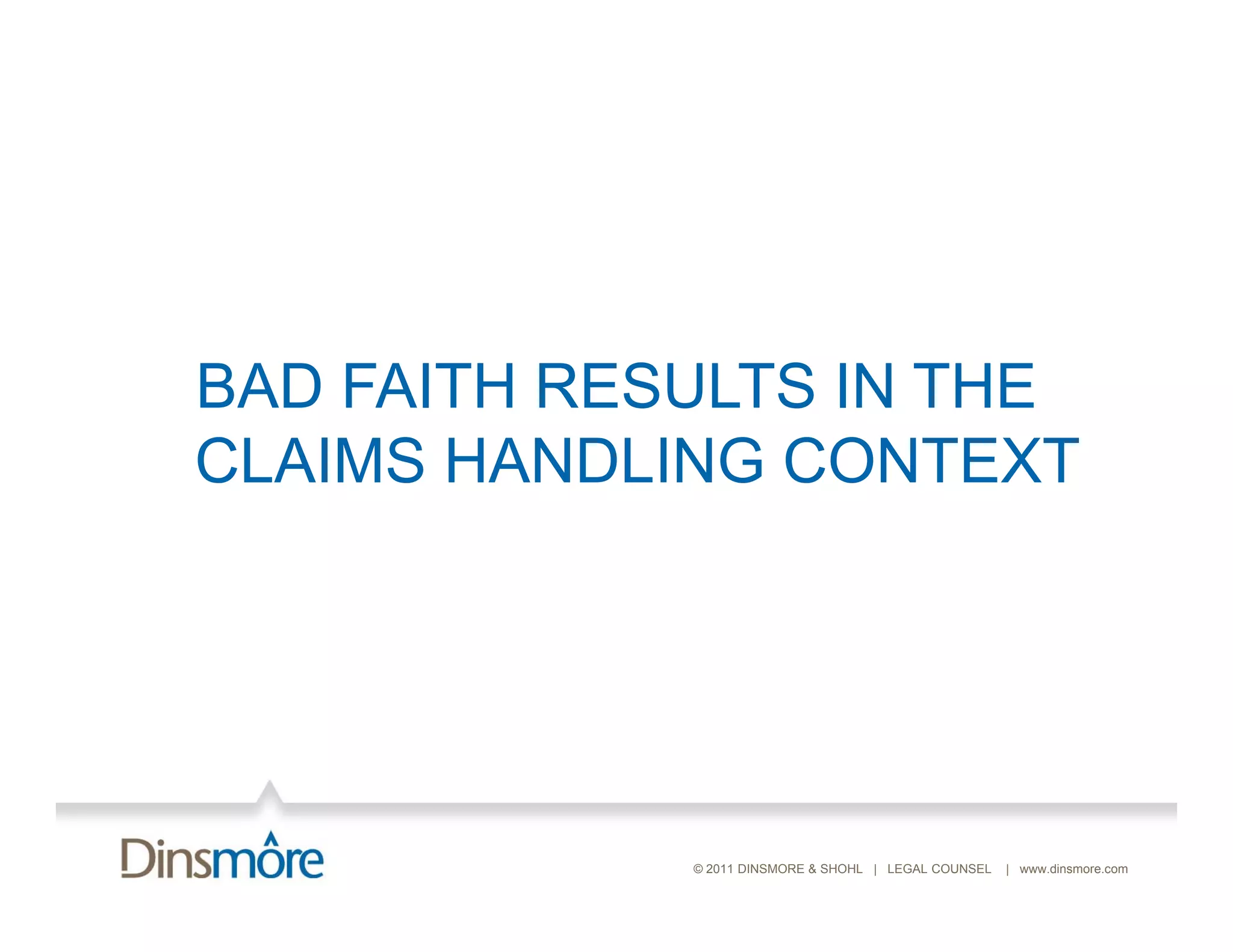 BAD FAITH RESULTS IN THE
CLAIMS HANDLING CONTEXT




             © 2011 DINSMORE & SHOHL | LEGAL COUNSEL   | www.dinsmore.com
 