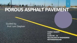 POROUS ASPHALT PAVEMENT
CHARLY OUSEPH
S7CA
CLASS NO. : 26
M.A.COLLEGE OF ENGINEERING
KOTHAMANGALAM
Guided by,
Prof. Leni Stephen
1
 