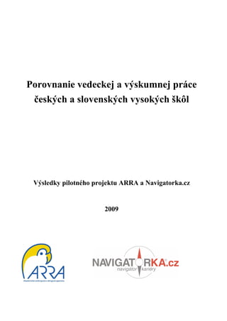 Porovnanie vedeckej a výskumnej práce
 českých a slovenských vysokých škôl




 Výsledky pilotného projektu ARRA a Navigatorka.cz


                       2009
 