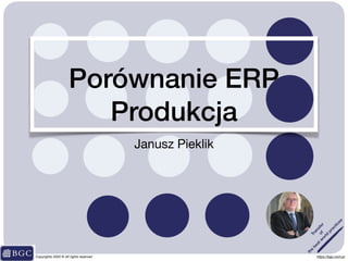 Janusz Pieklik
Copyrights 2020 © All rights reserved https://bgc.com.pl
Porównanie ERP
Produkcja
Transfer
of
the
bestw
orld
practices
 