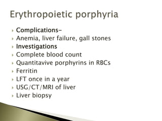  Complications-
 Anemia, liver failure, gall stones
 Investigations
 Complete blood count
 Quantitavive porphyrins in RBCs
 Ferritin
 LFT once in a year
 USG/CT/MRI of liver
 Liver biopsy
 