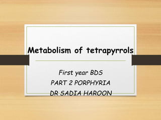 Metabolism of tetrapyrrols
First year BDS
PART 2 PORPHYRIA
DR SADIA HAROON
 