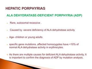  clinical presentation depends on the amount of residual ALA
dehydratase activity.
 commonly affects- male adolescents
...