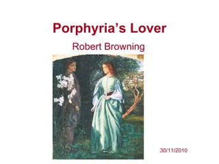 Porphyria’s Lover
  Robert Browning




                    30/11/2010
 