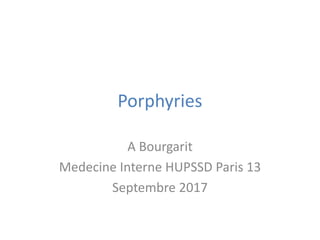 Porphyries
A Bourgarit
Medecine Interne HUPSSD Paris 13
Septembre 2017
 