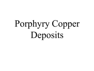Porphyry Copper
Deposits
 