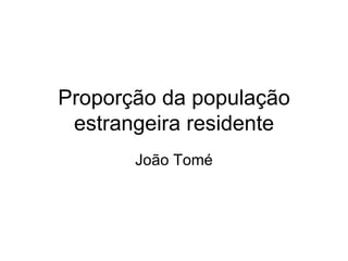 Proporção da população estrangeira residente João Tomé 