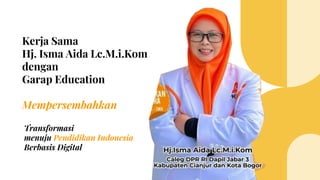 Kerja Sama
Hj. Isma Aida Lc.M.i.Kom
dengan
Garap Education
Mempersembahkan
Transformasi
menuju Pendidikan Indonesia
Berbasis Digital
 