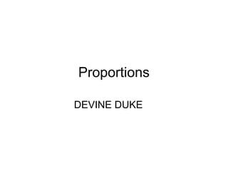 Proportions
DEVINE DUKE
 