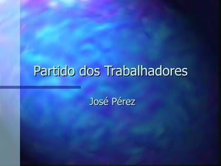 Partido dos Trabalhadores

         José Pérez
 