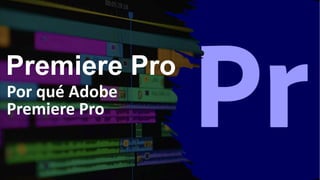 Premiere Pro
Por qué Adobe
Premiere Pro
 