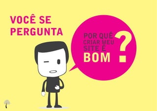 VOCÊ SE


                    ?
PERGUNTA   POR QUÊ
           CRIAR MEU
           SITE É
           BOM
 