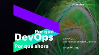 Por qué
DevOps
Por qué ahora
CHAPI 2017
Las Palmas de Gran Canaria
Jorge Hidalgo
 