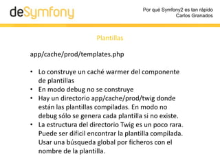Por qué Symfony2 es tan rápido
Carlos Granados
Otros elementos en el cache
• Anotaciones
• Traducciones
• Assetic
• Doctri...