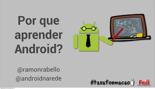 Por que
                                  aprender
                                  Android?
                                  @ramonrabello
                                  @androidnarede
quarta-feira, 20 de março de 13
 