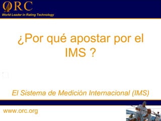   ¿Por qué apostar por el  IMS ? El Sistema de Medición Internacional (IMS) www.orc.org 