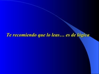 Te recomiendo que lo leas… es de lógica  