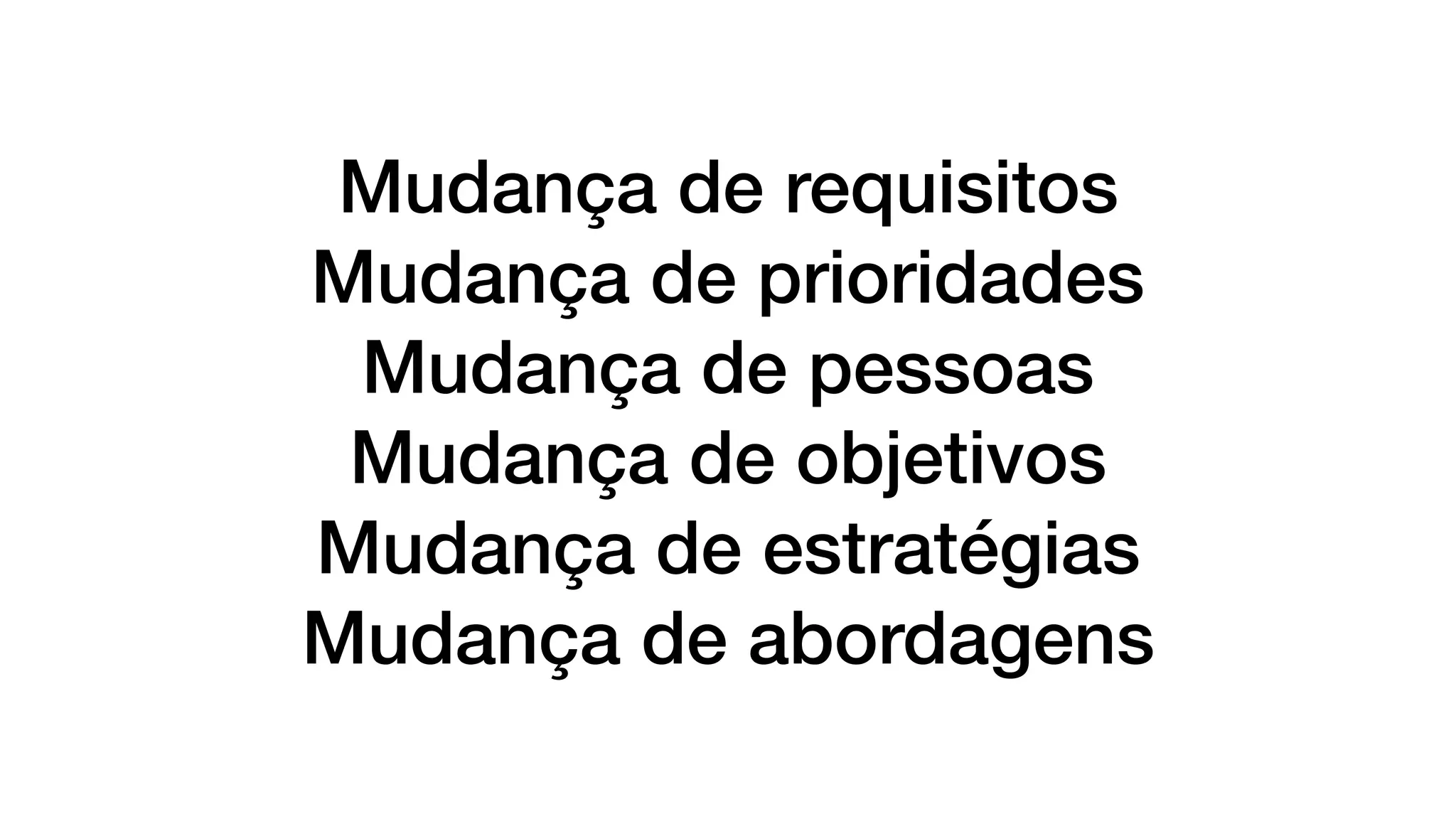 Mudança de requisitos
Mudança de prioridades
Mudança de pessoas
Mudança de objetivos
Mudança de estratégias
Mudança de abordagens
 