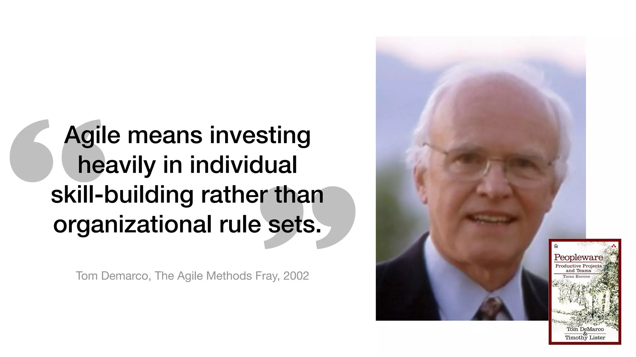 Agile means investing
heavily in individual
skill-building rather than
organizational rule sets.
Tom Demarco, The Agile Methods Fray, 2002
 