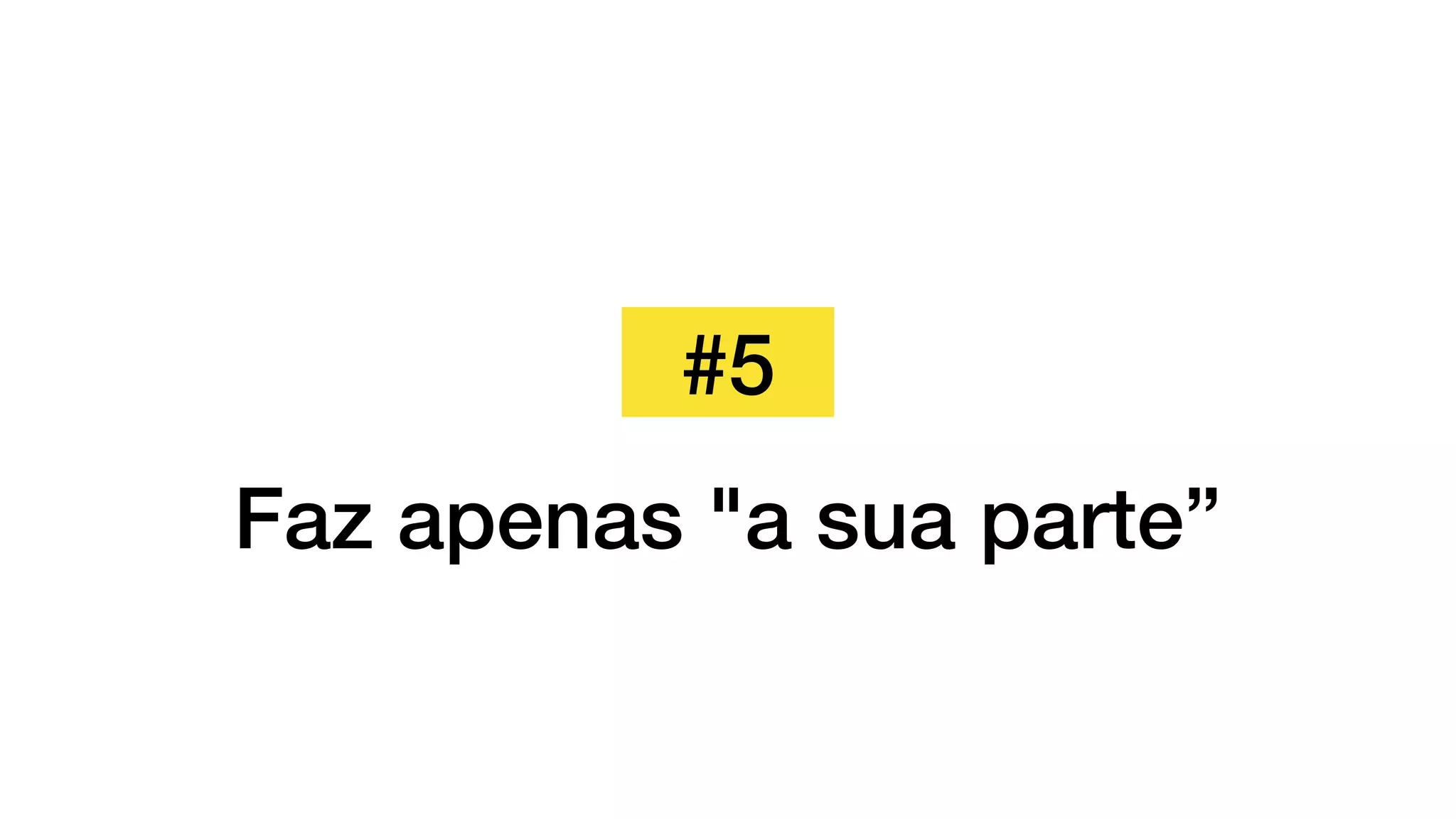 #5
Faz apenas "a sua parte”
 