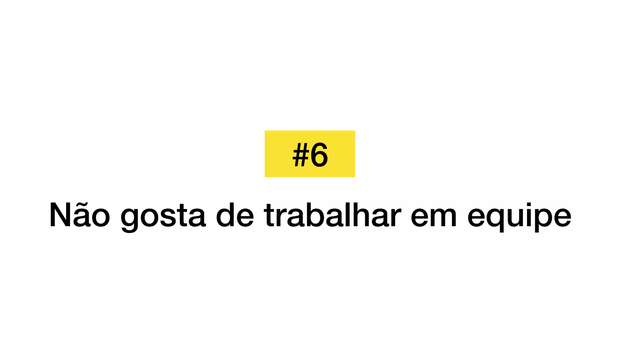 #6
Não gosta de trabalhar em equipe
 