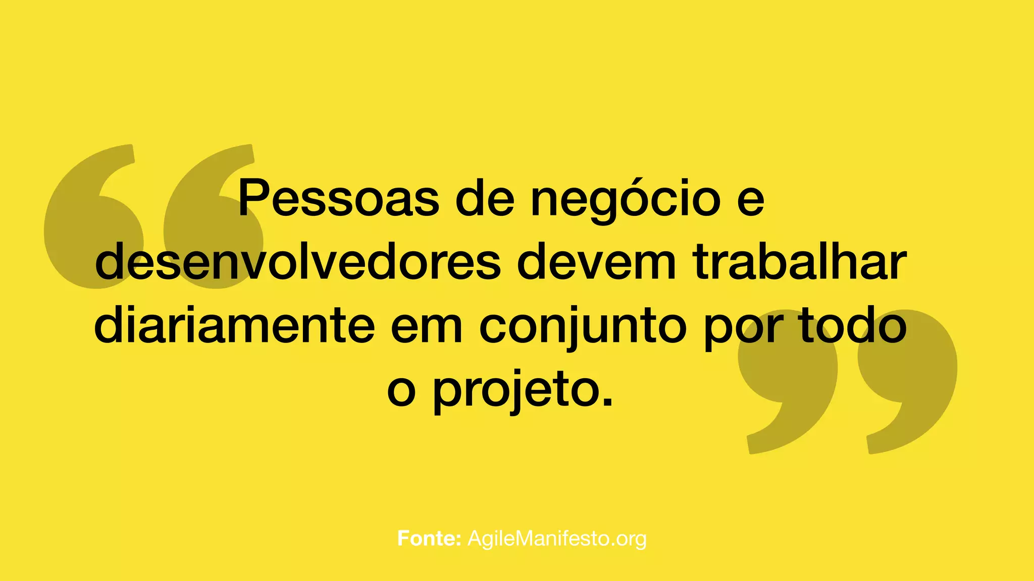 Pessoas de negócio e
desenvolvedores devem trabalhar
diariamente em conjunto por todo
o projeto.
Fonte: AgileManifesto.org
 