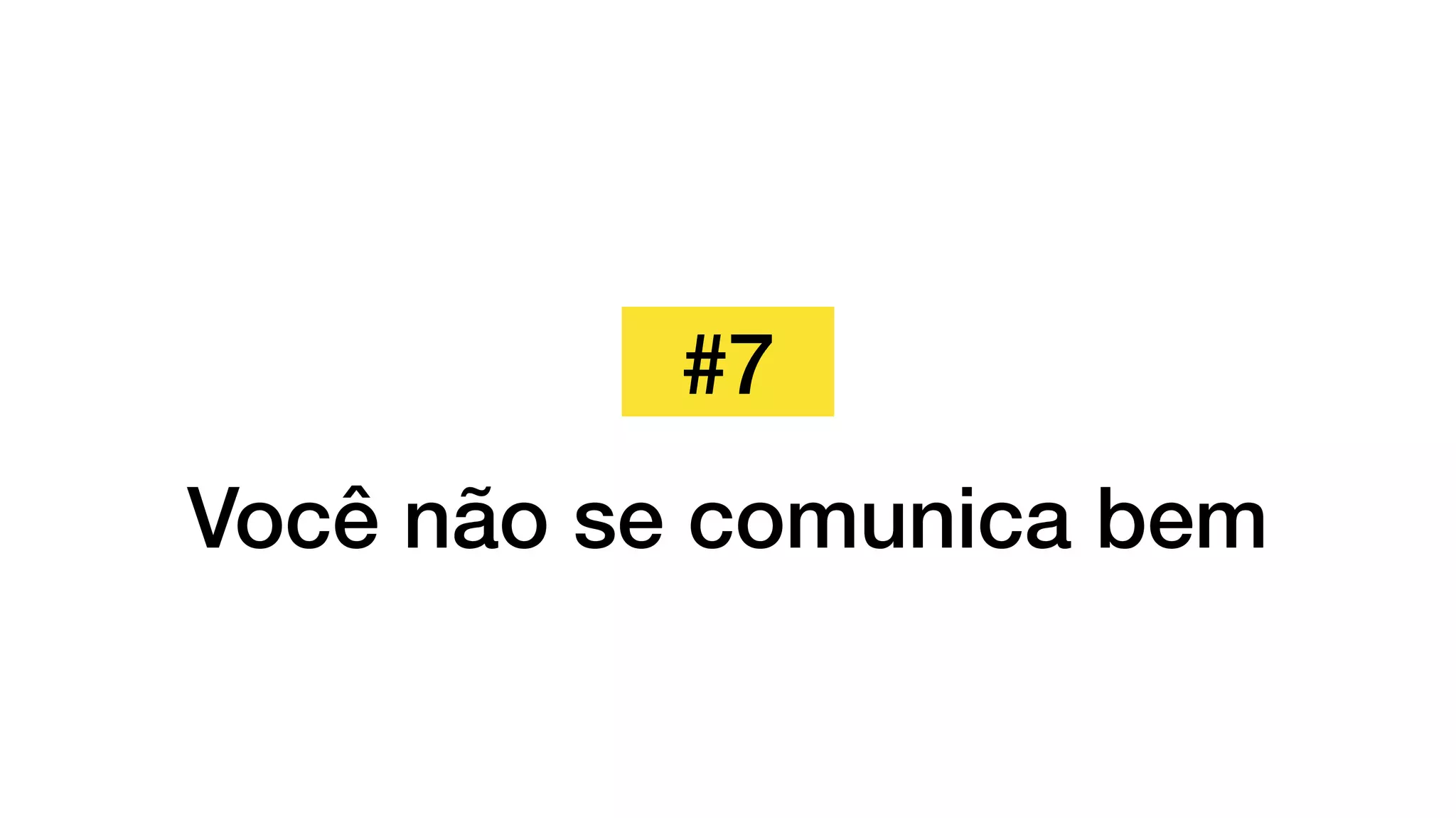 #7
Você não se comunica bem
 
