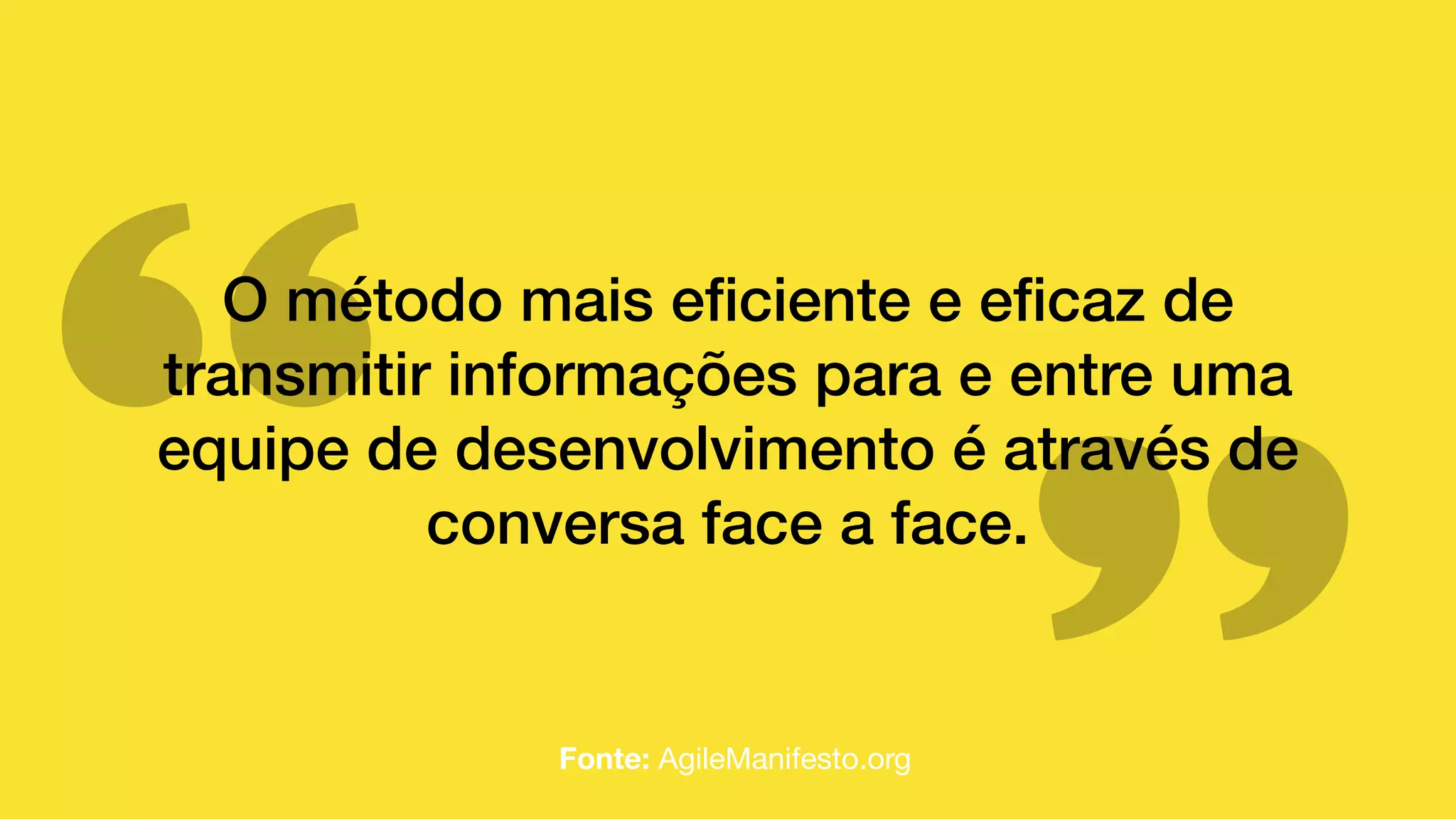 O método mais eﬁciente e eﬁcaz de
transmitir informações para e entre uma
equipe de desenvolvimento é através de
conversa face a face.
Fonte: AgileManifesto.org
 