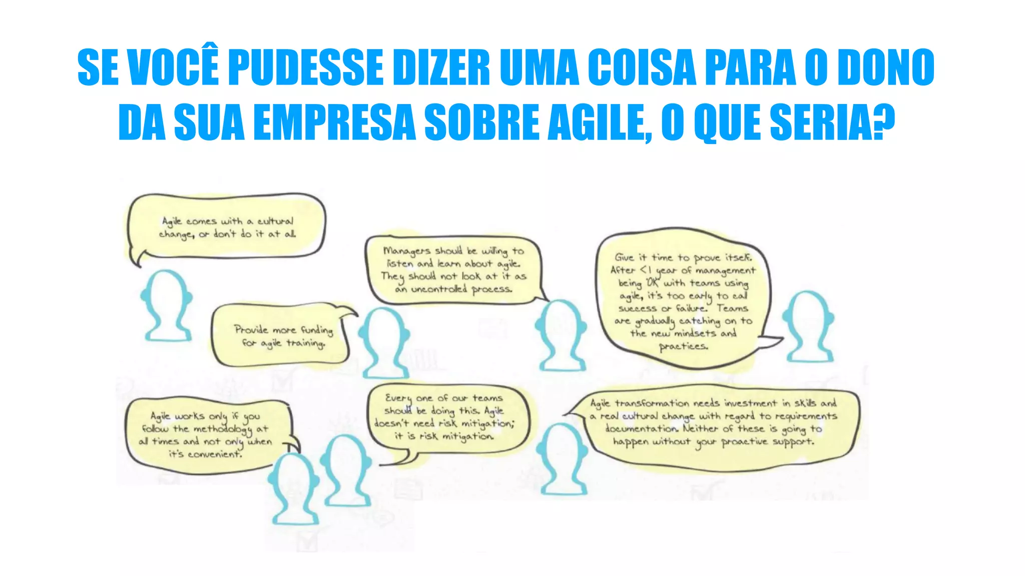 SE VOCÊ PUDESSE DIZER UMA COISA PARA O DONO
DA SUA EMPRESA SOBRE AGILE, O QUE SERIA?
 