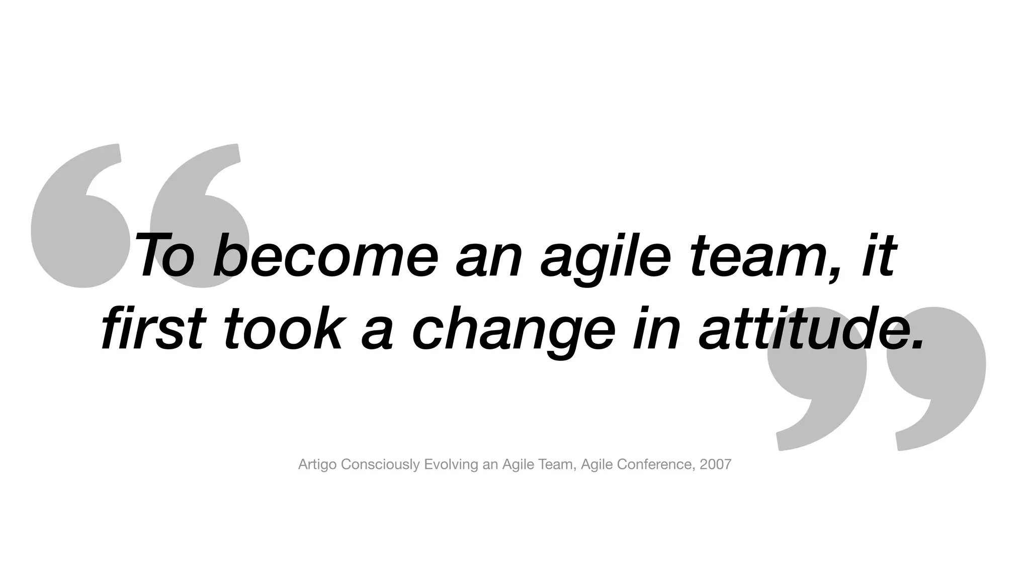 To become an agile team, it
first took a change in attitude.
Artigo Consciously Evolving an Agile Team, Agile Conference, 2007
 