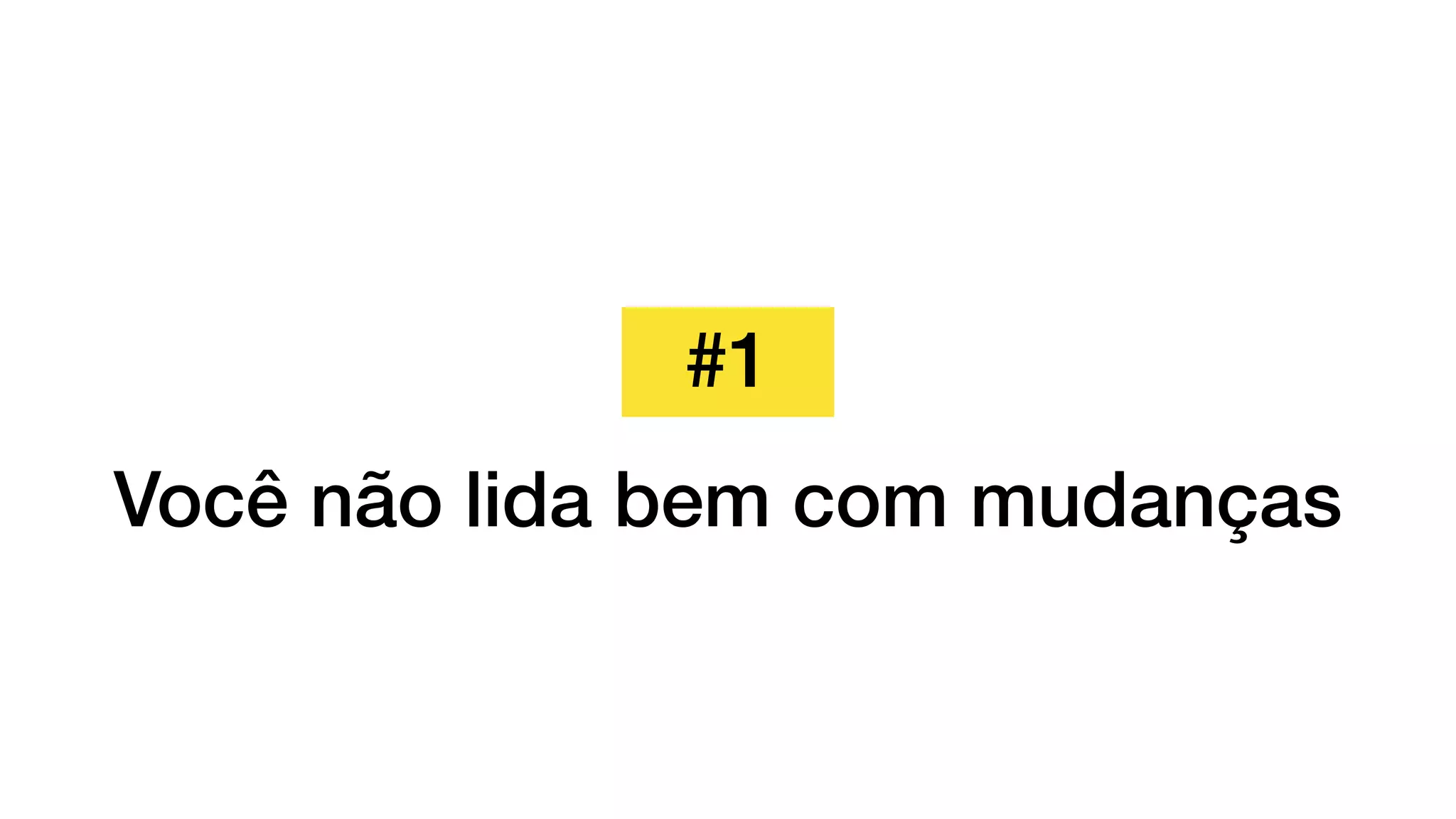 #1
Você não lida bem com mudanças
 