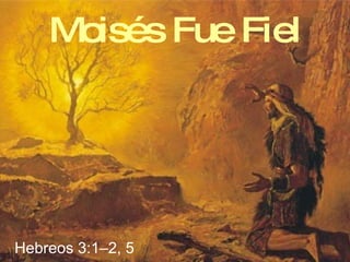 Moisés Fue Fiel Hebreos 3:1–2, 5 