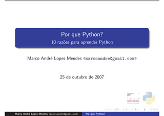 Por que Python?
                          10 raz˜es para aprender Python
                                o


         Marco Andr´ Lopes Mendes <marcoandre@gmail.com>
                   e



                                 25 de outubro de 2007




Marco Andr´ Lopes Mendes <marcoandre@gmail.com>
          e                                       Por que Python?
